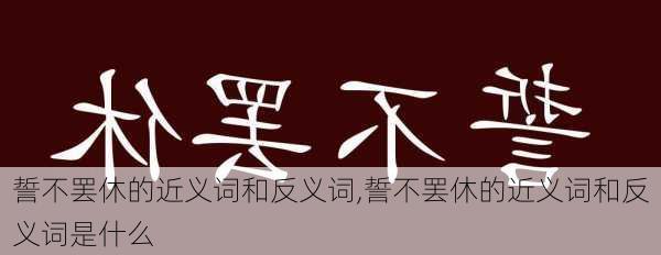 誓不罢休的近义词和反义词,誓不罢休的近义词和反义词是什么