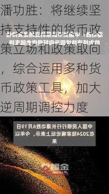 潘功胜：将继续坚持支持性的货币政策立场和政策取向，综合运用多种货币政策工具，加大逆周期调控力度