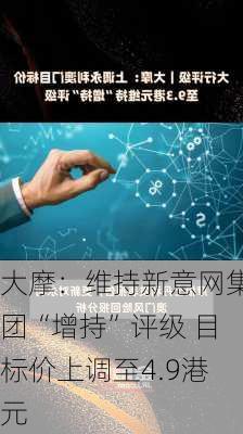 大摩：维持新意网集团“增持”评级 目标价上调至4.9港元