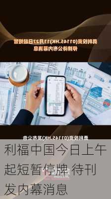 利福中国今日上午起短暂停牌 待刊发内幕消息