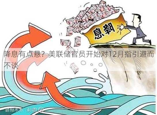 降息有点悬？美联储官员开始对12月指引避而不谈