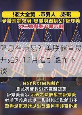 降息有点悬？美联储官员开始对12月指引避而不谈