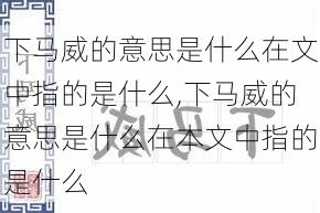 下马威的意思是什么在文中指的是什么,下马威的意思是什么在本文中指的是什么