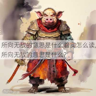 所向无敌的意思是什么着实怎么读,所向无敌的意思是什么?