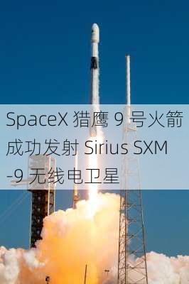 SpaceX 猎鹰 9 号火箭成功发射 Sirius SXM-9 无线电卫星