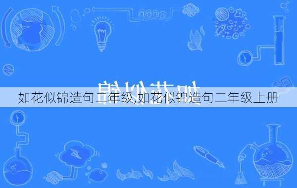 如花似锦造句二年级,如花似锦造句二年级上册