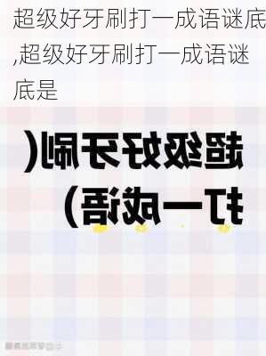 超级好牙刷打一成语谜底,超级好牙刷打一成语谜底是