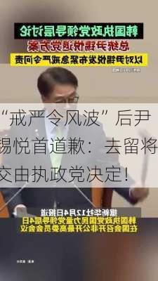 “戒严令风波”后尹锡悦首道歉：去留将交由执政党决定！