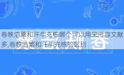 卷帙浩繁和汗牛充栋哪个可以用来形容文献多,卷帙浩繁和汗牛充栋的区别