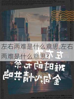 左右两难是什么意思,左右两难是什么意思?