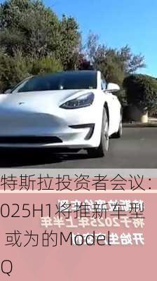 特斯拉投资者会议：2025H1将推新车型 或为的Model Q