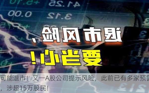 可能退市！又一A股公司提示风险，此前已有多家预警，涉超15万股民！