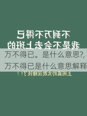 万不得已。是什么意思?,万不得已是什么意思解释