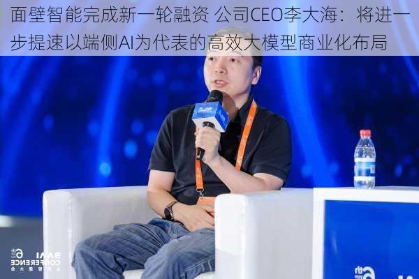 面壁智能完成新一轮融资 公司CEO李大海：将进一步提速以端侧AI为代表的高效大模型商业化布局