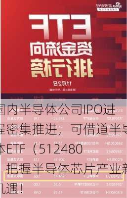 国内半导体公司IPO进程密集推进，可借道半导体ETF（512480）把握半导体芯片产业新机遇！