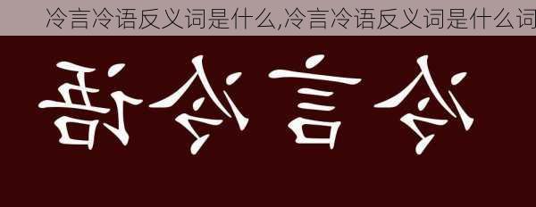 冷言冷语反义词是什么,冷言冷语反义词是什么词