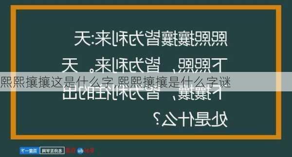 熙熙攘攘这是什么字,熙熙攘攘是什么字谜