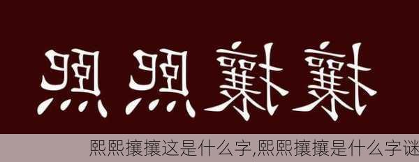 熙熙攘攘这是什么字,熙熙攘攘是什么字谜