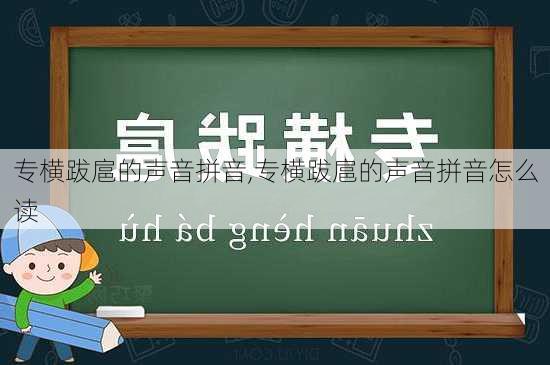 专横跋扈的声音拼音,专横跋扈的声音拼音怎么读