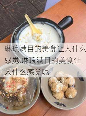 琳琅满目的美食让人什么感觉,琳琅满目的美食让人什么感觉呢