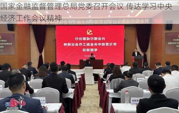 国家金融监督管理总局党委召开会议 传达学习中央经济工作会议精神