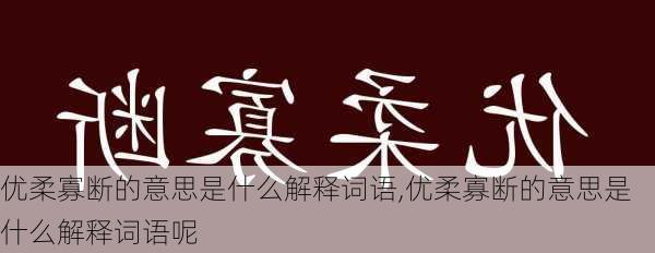 优柔寡断的意思是什么解释词语,优柔寡断的意思是什么解释词语呢