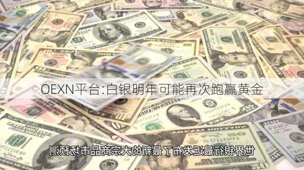 OEXN平台:白银明年可能再次跑赢黄金