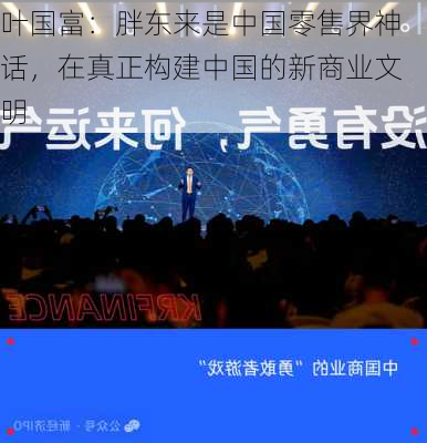 叶国富：胖东来是中国零售界神话，在真正构建中国的新商业文明