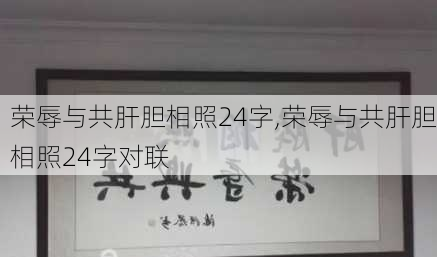 荣辱与共肝胆相照24字,荣辱与共肝胆相照24字对联