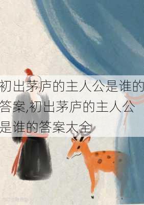 初出茅庐的主人公是谁的答案,初出茅庐的主人公是谁的答案大全