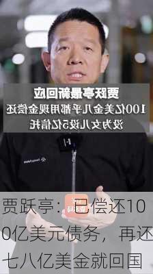 贾跃亭：已偿还100亿美元债务，再还七八亿美金就回国