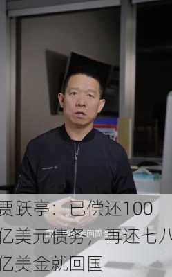 贾跃亭：已偿还100亿美元债务，再还七八亿美金就回国