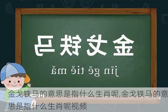 金戈铁马的意思是指什么生肖呢,金戈铁马的意思是指什么生肖呢视频