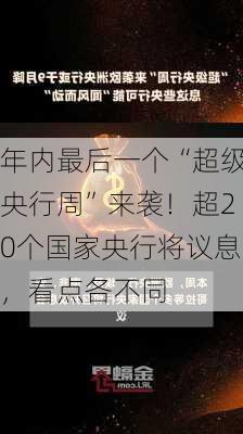 年内最后一个“超级央行周”来袭！超20个国家央行将议息，看点各不同