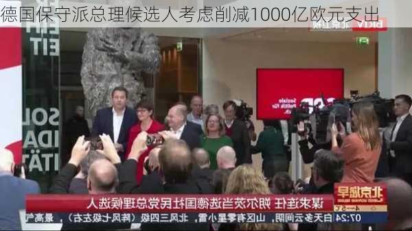 德国保守派总理候选人考虑削减1000亿欧元支出