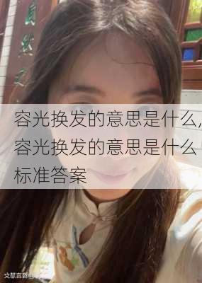 容光换发的意思是什么,容光换发的意思是什么 标准答案