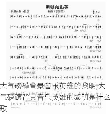 大气磅礴背景音乐英雄的黎明,大气磅礴背景音乐英雄的黎明是什么歌