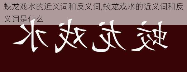 蛟龙戏水的近义词和反义词,蛟龙戏水的近义词和反义词是什么