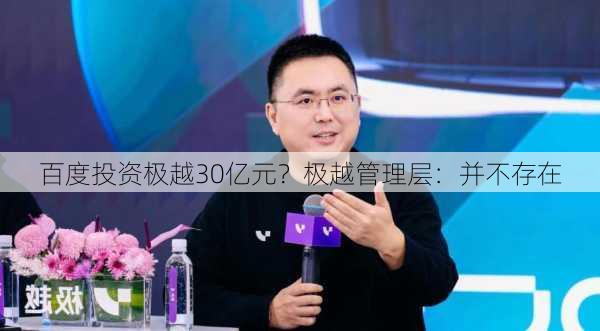 百度投资极越30亿元？极越管理层：并不存在