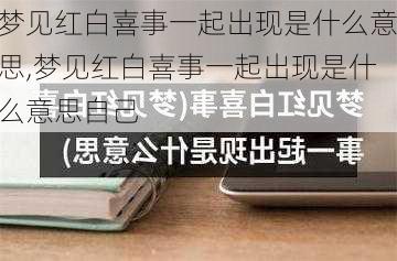 梦见红白喜事一起出现是什么意思,梦见红白喜事一起出现是什么意思自己