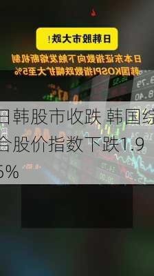 日韩股市收跌 韩国综合股价指数下跌1.95%