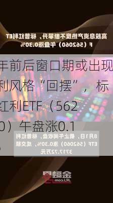 跨年前后窗口期或出现红利风格“回摆”，标普红利ETF（562060）午盘涨0.18%