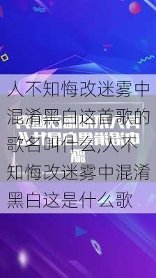 人不知悔改迷雾中混淆黑白这首歌的歌名叫什么,人不知悔改迷雾中混淆黑白这是什么歌