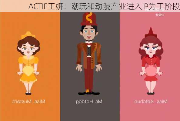 ACTIF王妍：潮玩和动漫产业进入IP为王阶段