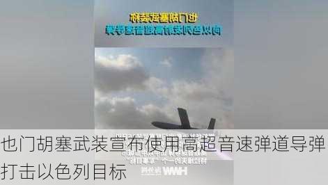 也门胡塞武装宣布使用高超音速弹道导弹打击以色列目标