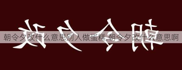 朝令夕改什么意思别人做蛋糕,朝令夕改什么意思啊