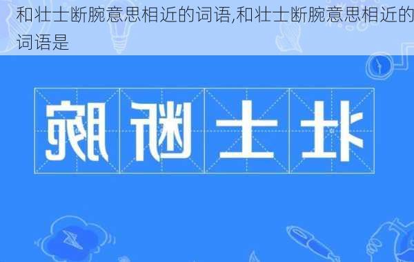 和壮士断腕意思相近的词语,和壮士断腕意思相近的词语是