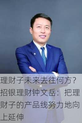 理财子未来去往何方？招银理财钟文岳：把理财子的产品线努力地向上延伸