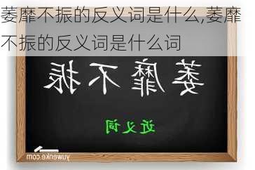 萎靡不振的反义词是什么,萎靡不振的反义词是什么词