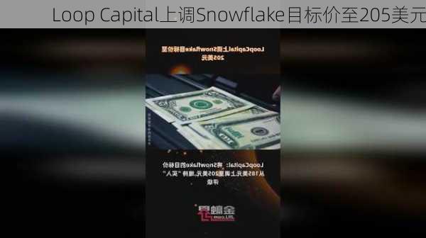 Loop Capital上调Snowflake目标价至205美元